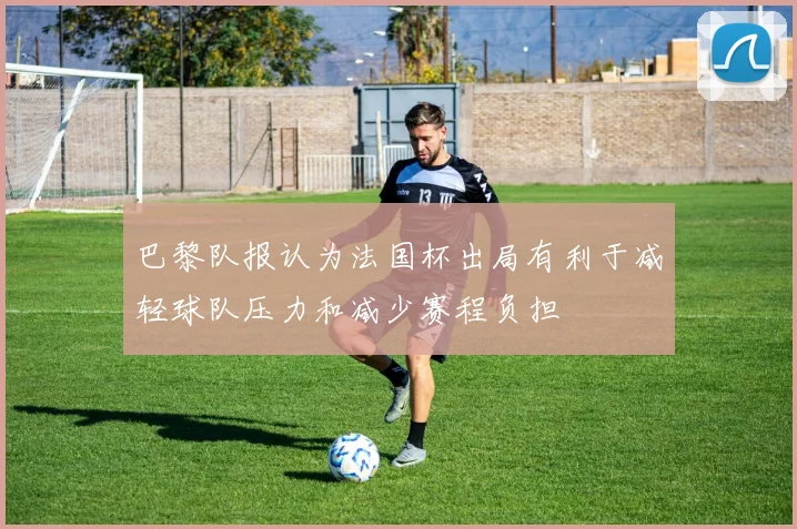 巴黎队报认为法国杯出局有利于减轻球队压力和减少赛程负担