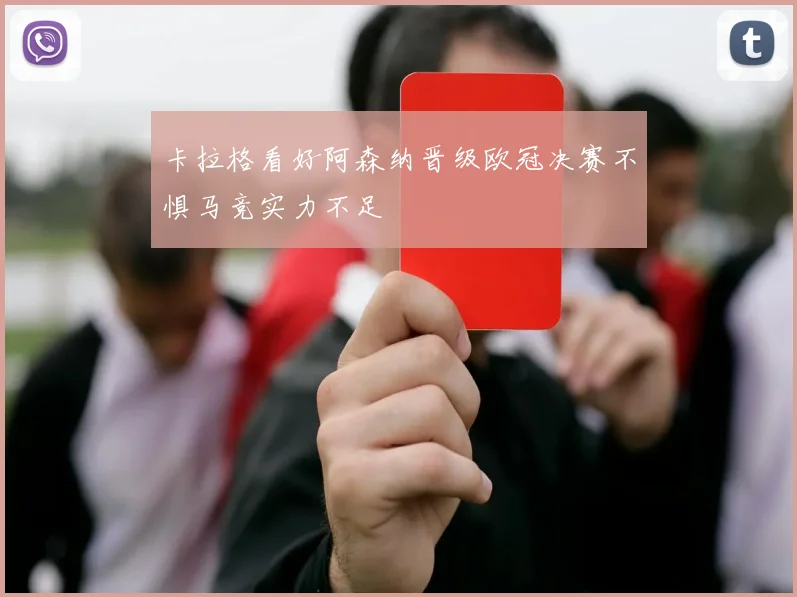卡拉格看好阿森纳晋级欧冠决赛不惧马竞实力不足